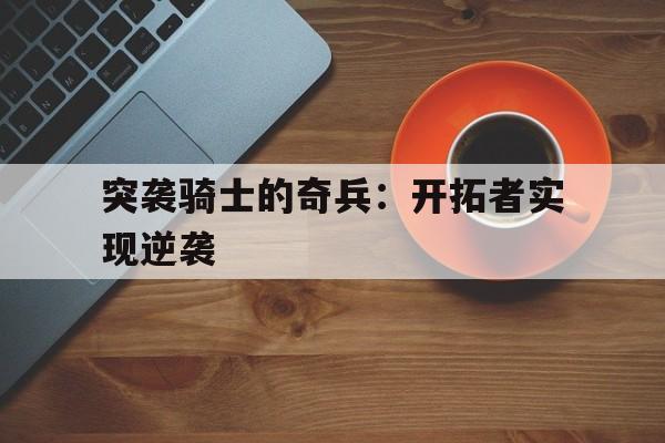 突袭骑士的奇兵：开拓者实现逆袭的简单介绍
